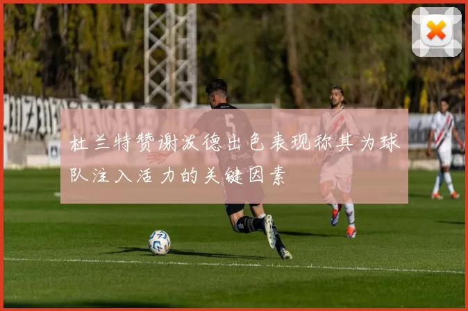 杜兰特赞谢泼德出色表现称其为球队注入活力的关键因素