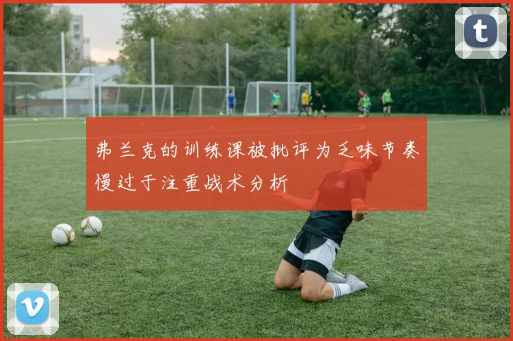 弗兰克的训练课被批评为乏味节奏慢过于注重战术分析