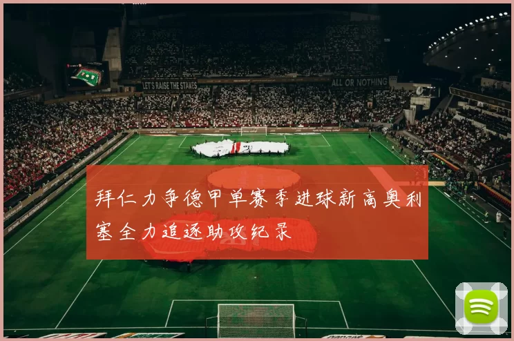 拜仁力争德甲单赛季进球新高奥利塞全力追逐助攻纪录